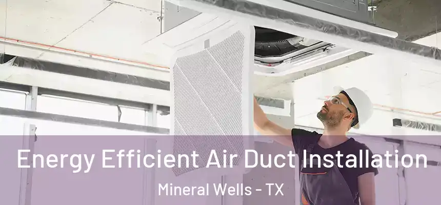  Energy Efficient Air Duct Installation Mineral Wells - TX